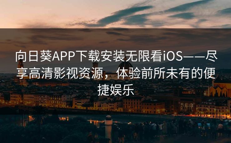 向日葵APP下载安装无限看iOS——尽享高清影视资源，体验前所未有的便捷娱乐