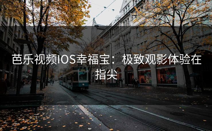 芭乐视频IOS幸福宝:极致观影体验在指尖 芭乐视频IOS幸福宝:极致观影体验在指尖