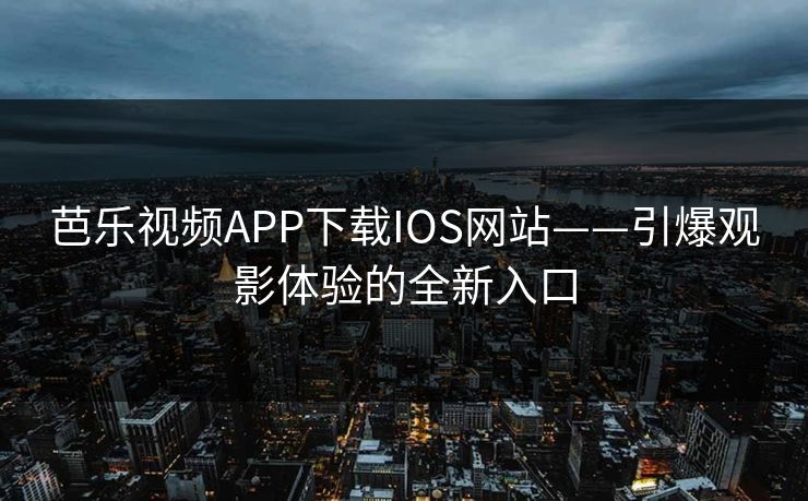 芭乐视频APP下载IOS网站——引爆观影体验的全新入口