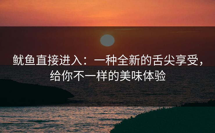 鱿鱼直接进入：一种全新的舌尖享受，给你不一样的美味体验