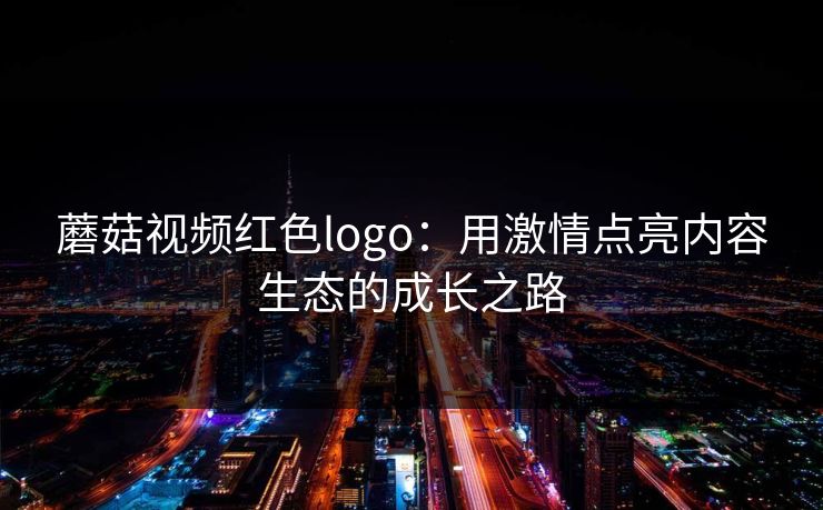 蘑菇视频红色logo:用激情点亮内容生态的成长之路 蘑菇视频红色logo:用激情点亮内容生态的成长之路