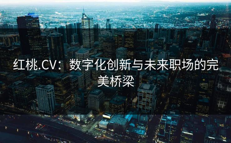 红桃.CV：数字化创新与未来职场的完美桥梁