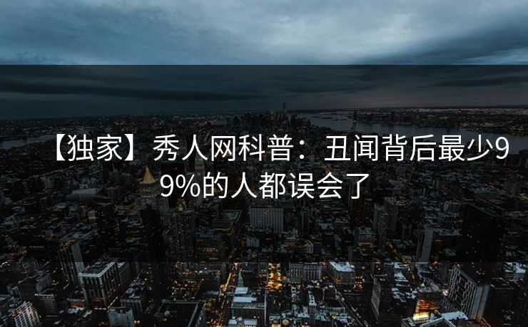 【独家】秀人网科普：丑闻背后最少99%的人都误会了