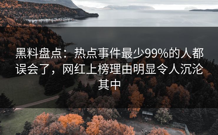黑料盘点:热点事件最少99%的人都误会了,网红上榜理由明显令人沉沦其中 黑料盘点:热点事件最少99%的人都误会了,网红上榜理由明显令人沉沦其中