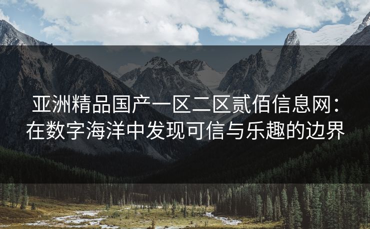 亚洲精品国产一区二区贰佰信息网：在数字海洋中发现可信与乐趣的边界