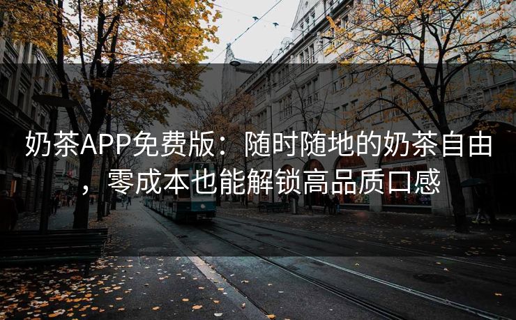 奶茶APP免费版：随时随地的奶茶自由，零成本也能解锁高品质口感