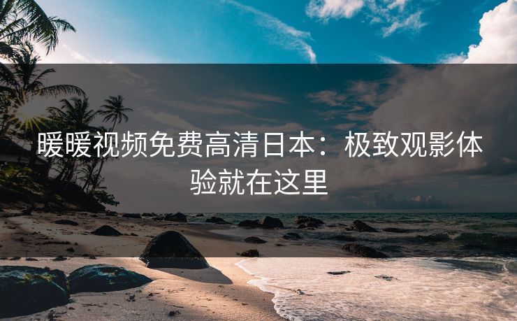 暖暖视频免费高清日本：极致观影体验就在这里