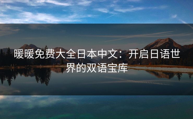暖暖免费大全日本中文：开启日语世界的双语宝库