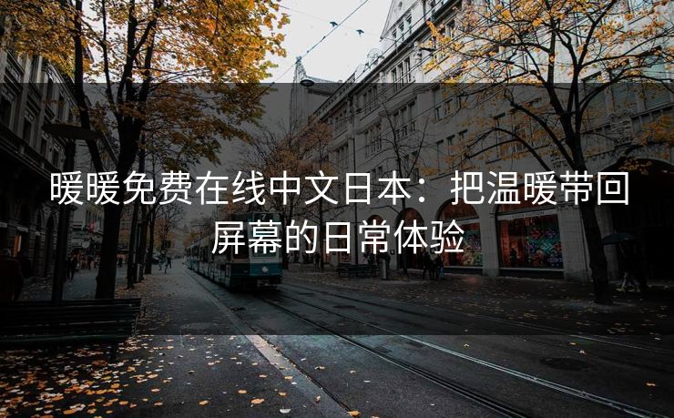 暖暖免费在线中文日本:把温暖带回屏幕的日常体验 暖暖免费在线中文日本:把温暖带回屏幕的日常体验